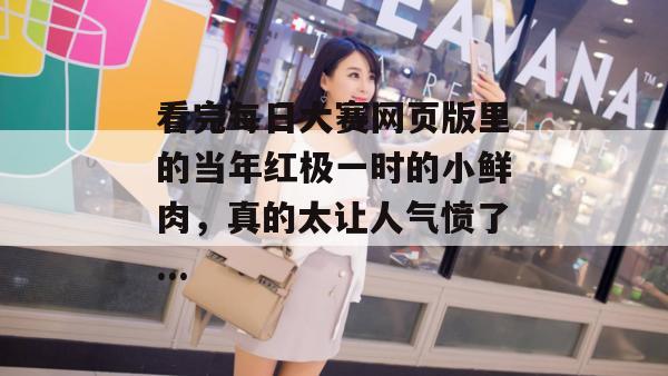 看完每日大赛网页版里的当年红极一时的小鲜肉,真的太让人气愤了...