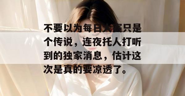 不要以为每日大赛只是个传说，连夜托人打听到的独家消息，估计这次是真的要凉透了。