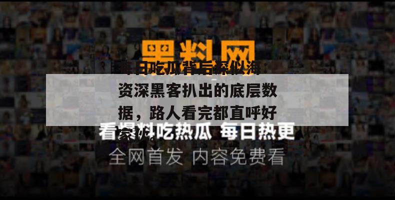 每日吃瓜背后深似海：资深黑客扒出的底层数据，路人看完都直呼好家伙。