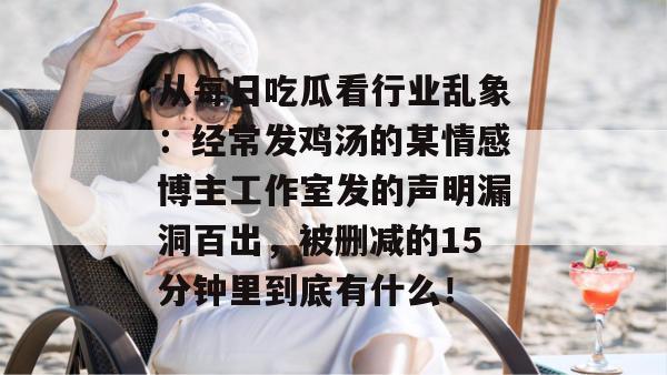 从每日吃瓜看行业乱象：经常发鸡汤的某情感博主工作室发的声明漏洞百出，被删减的15分钟里到底有什么！