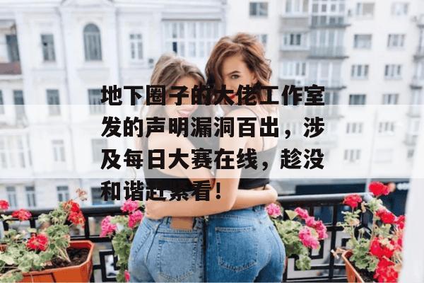地下圈子的大佬工作室发的声明漏洞百出，涉及每日大赛在线，趁没和谐赶紧看！
